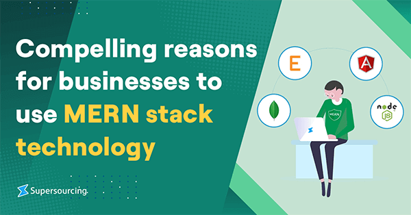 Compelling Reasons for Businesses to Use MERN Stack Technology