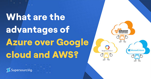 What are the Advantages of Azure Over Google Cloud and AWS?